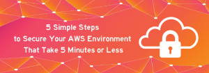 5 Simple Steps to Secure your AWS Environment That Take 5 Minutes or ...